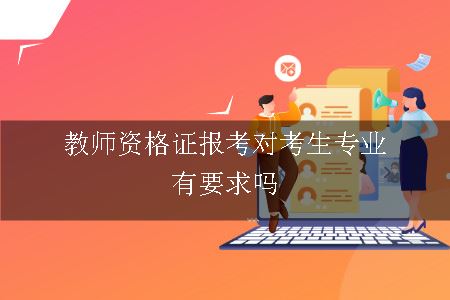 教师资格证报考对考生专业有要求吗