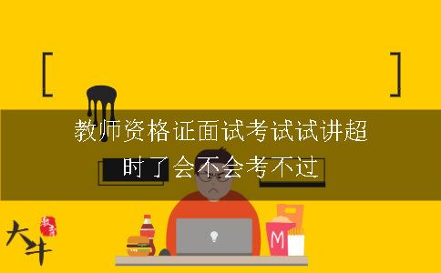 教师资格证面试考试试讲超时了会不会考不过