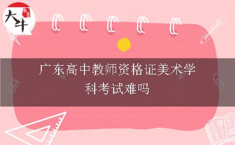 广东高中教师资格证美术学科考试难吗