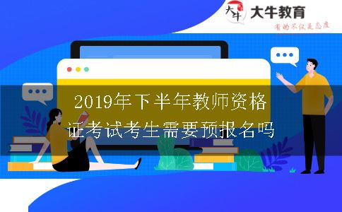 2019年下半年教师资格证考试考生需要预报名吗