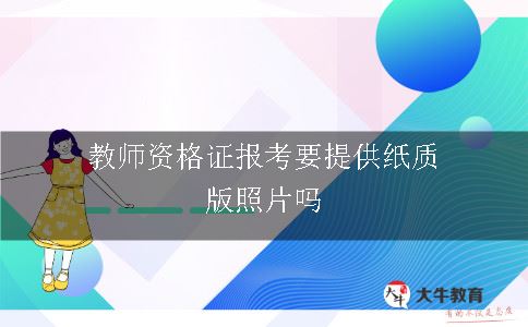 教师资格证报考要提供纸质版照片吗