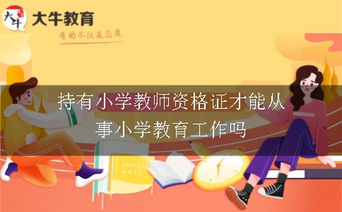 持有小学教师资格证才能从事小学教育工作吗