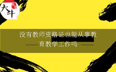 没有教师资格证也能从事教育教学工作吗