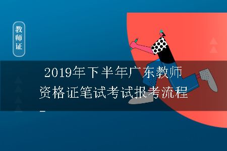 2019年下半年广东教师资格证笔试考试报考流程