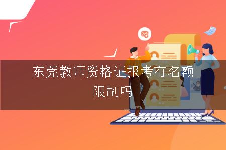 东莞教师资格证报考有名额限制吗