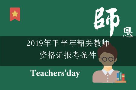 2019年下半年韶关教师资格证报考条件