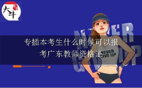 专插本考生什么时候可以报考广东教师资格证