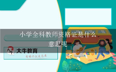 小学全科教师资格证是什么意思呢