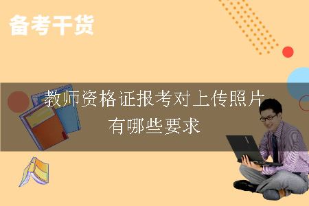 教师资格证报考对上传照片有哪些要求