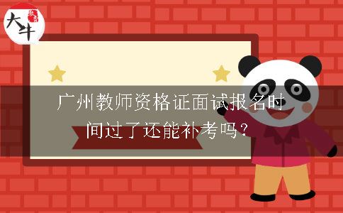 广州教师资格证面试报名时间过了还能补考吗？