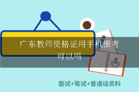 广东教师资格证用手机报考可以吗