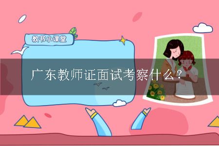 广东教师证面试考察什么？