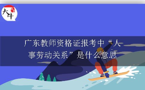 广东教师资格证报考中“人事劳动关系”是什么意思