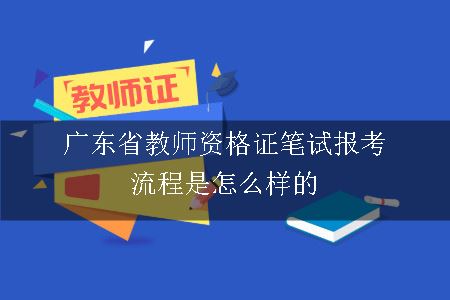 广东省教师资格证笔试报考流程是怎么样的