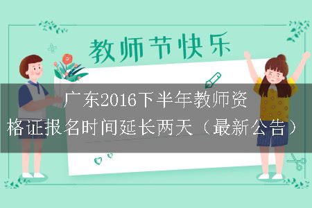 广东2016下半年教师资格证报名时间延长两天（最新公告）