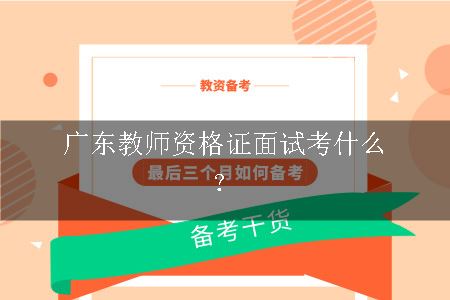 广东教师资格证面试考什么？