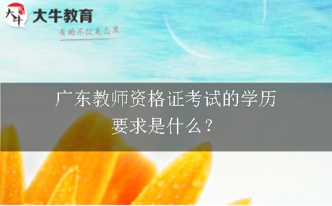 广东教师资格证考试的学历要求是什么？