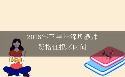 2016年下半年深圳教师资格证报考时间