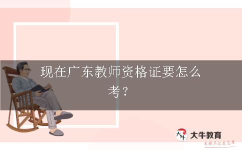 现在广东教师资格证要怎么考？