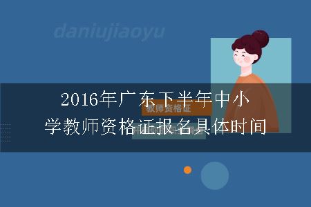 2016年广东下半年中小学教师资格证报名具体时间