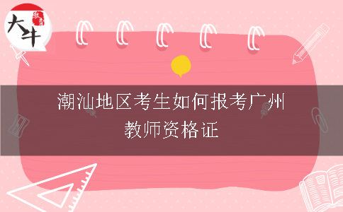 潮汕地区考生如何报考广州教师资格证