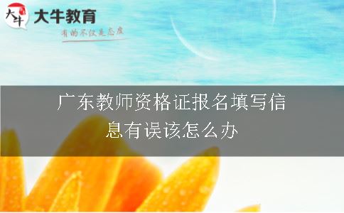 广东教师资格证报名填写信息有误该怎么办