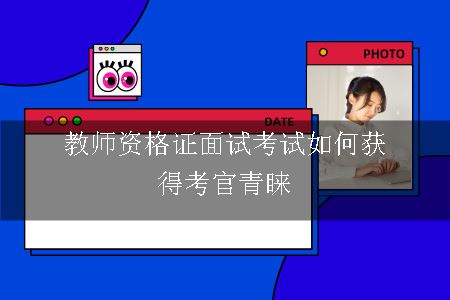 教师资格证面试考试如何获得考官青睐