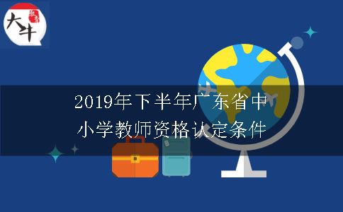 2019年下半年广东省中小学教师资格认定条件
