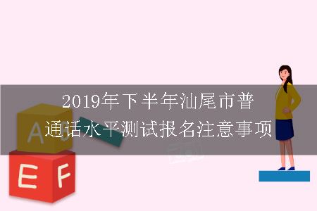 2019年下半年汕尾市普通话水平测试报名注意事项