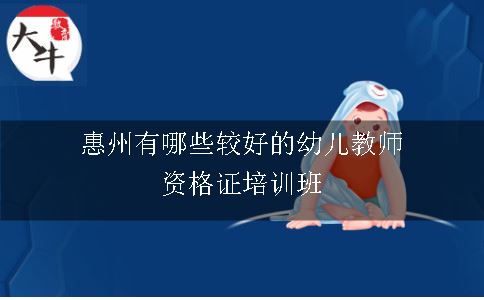 惠州有哪些较好的幼儿教师资格证培训班