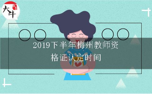 2019下半年梅州教师资格证认定时间