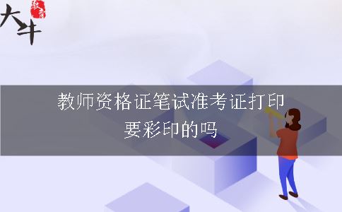 教师资格证笔试准考证打印要彩印的吗