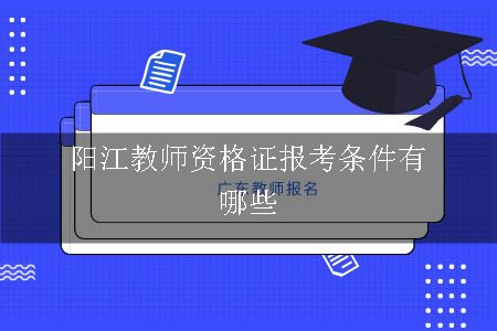 阳江教师资格证报考条件有哪些