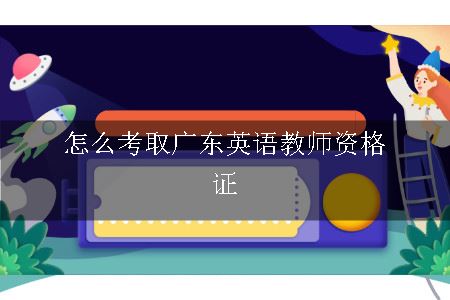 怎么考取广东英语教师资格证