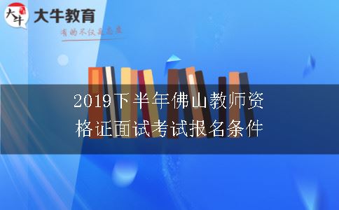 2019下半年佛山教师资格证面试考试报名条件