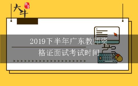 2019下半年广东教师资格证面试考试时间