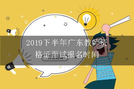 2019下半年广东教师资格证面试报名时间