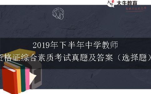 2019年下半年中学教师资格证综合素质考试真题及答案（选择题）