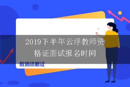 2019下半年云浮教师资格证面试报名时间