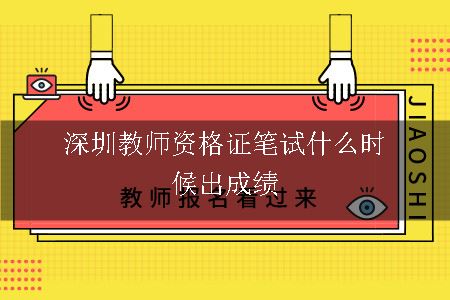 深圳教师资格证笔试什么时候出成绩