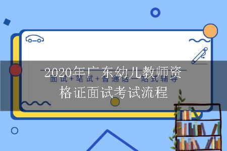 2020年广东幼儿教师资格证面试考试流程