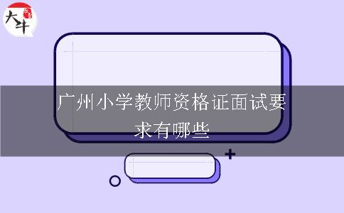 广州小学教师资格证面试要求有哪些