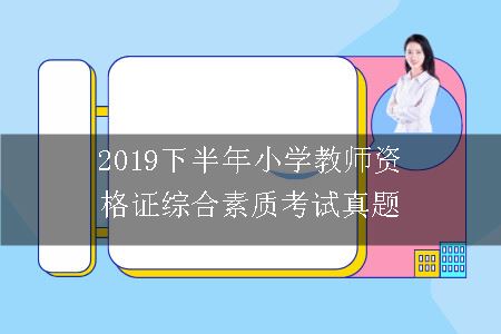 2019下半年小学教师资格证综合素质考试真题