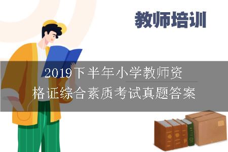 2019下半年小学教师资格证综合素质考试真题答案