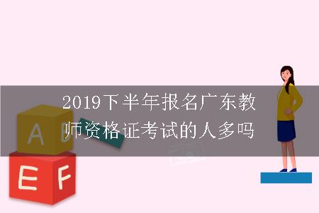 2019下半年报名广东教师资格证考试的人多吗