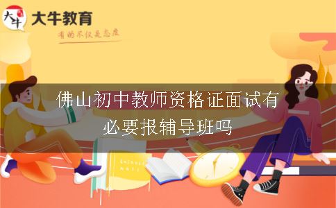 佛山初中教师资格证面试有必要报辅导班吗