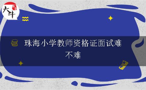 珠海小学教师资格证面试难不难