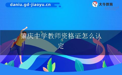 肇庆中学教师资格证怎么认定