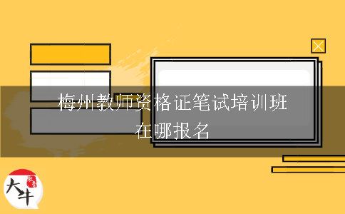 梅州教师资格证笔试培训班在哪报名