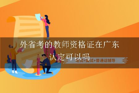 外省考的教师资格证在广东认定可以吗